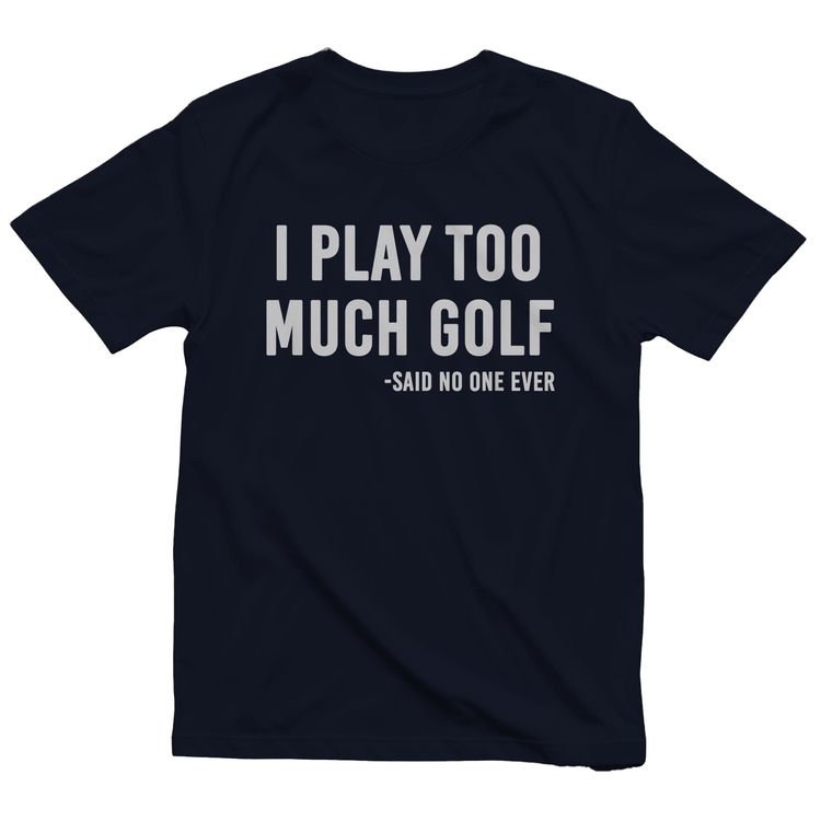 I Play Too Much Golf Said No One t-shirt AU 12