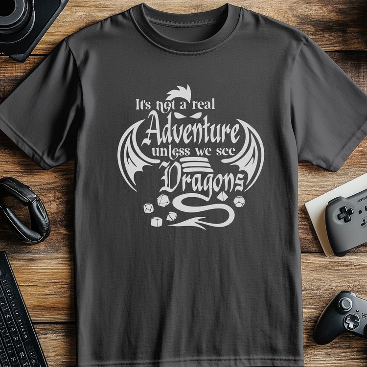 Not a Real Adventure Unless Dragons T-shirt 5