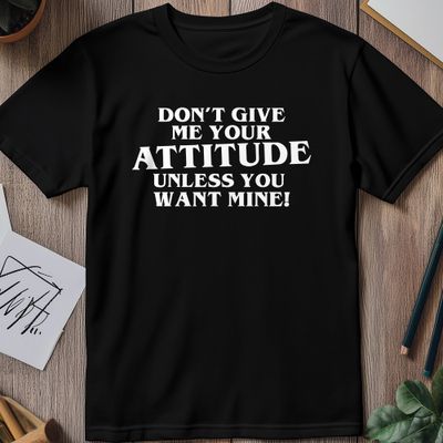 Don't Give Me Attitude Funny T-shirt - AU 5